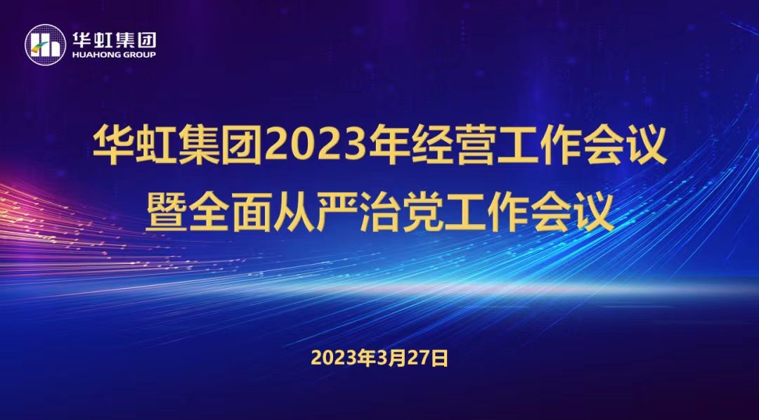 華虹集團召開2023年經營工作會議、全面從嚴治黨工作會議暨抗疫保産一周年紀念會議